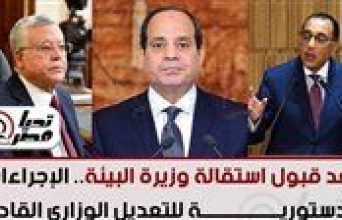 بعد قبول استقالة وزيرة البيئة.. الإجراءات الدستورية للتعديل الوزاري القادم