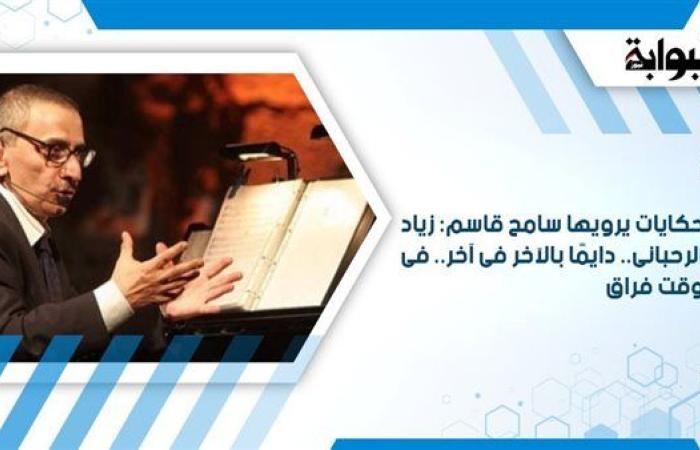 حكايات يرويها سامح قاسم: زياد الرحبانى.. دايمًا بالآخر فى آخر.. فى وقت فراق