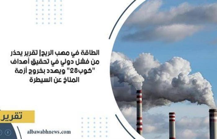 الطاقة في مهب الريح| تقرير يحذر من فشل دولي في تحقيق أهداف "كوب28" ويهدد بخروج أزمة المناخ عن السيطرة