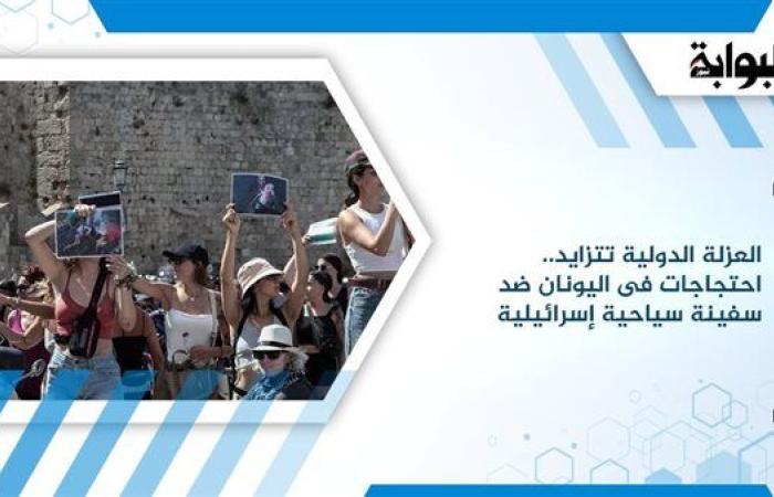العزلة الدولية تتزايد.. احتجاجات فى اليونان ضد سفينة سياحية إسرائيلية