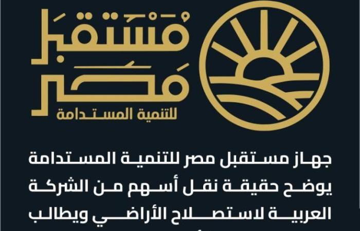 جهاز مستقبل مصر للتنمية المستدامة يوضح حقيقة نقل أسهم من الشركة العربية لاستصلاح الأراضي