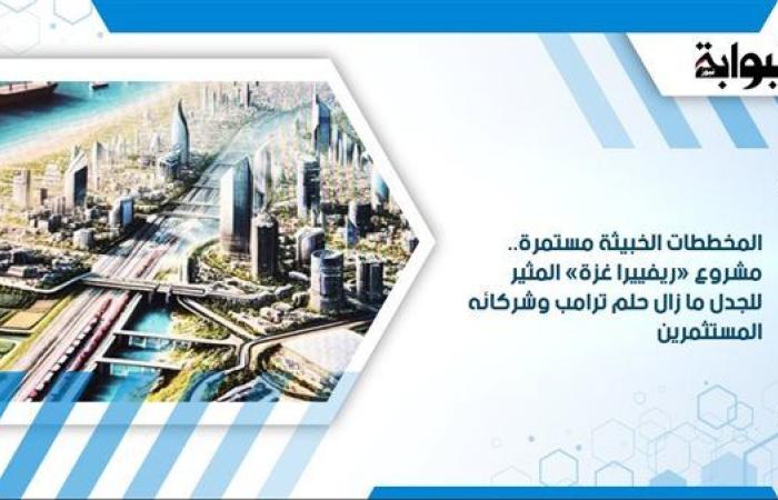 المخططات الخبيثة مستمرة.. مشروع «ريفييرا غزة» المثير للجدل ما زال حلم ترامب وشركائه المستثمرين